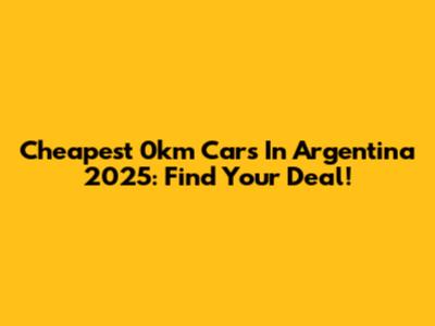 Cheapest 0km Cars In Argentina 2025: Find Your Deal!