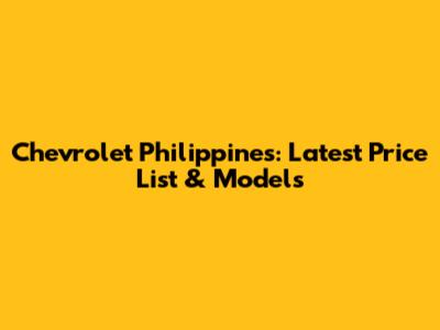 Chevrolet Philippines: Latest Price List & Models