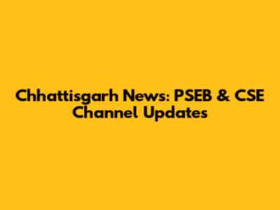Chhattisgarh News: PSEB & CSE Channel Updates
