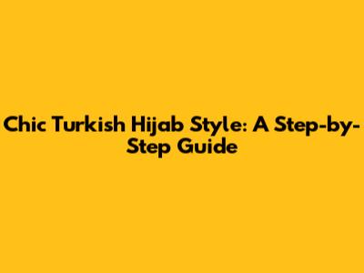 Chic Turkish Hijab Style: A Step-by-Step Guide