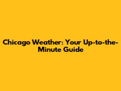 Chicago Weather: Your Up-to-the-Minute Guide