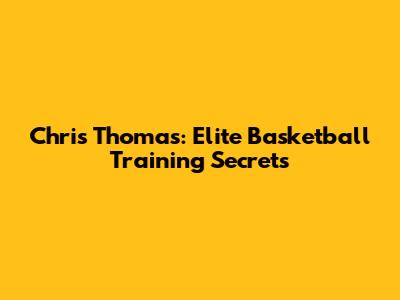 Chris Thomas: Elite Basketball Training Secrets