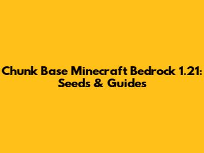 Chunk Base Minecraft Bedrock 1.21: Seeds & Guides