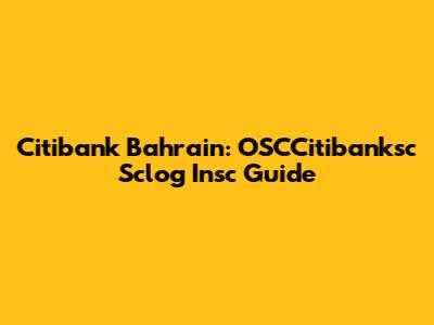 Citibank Bahrain: OSCCitibanksc Sclog Insc Guide
