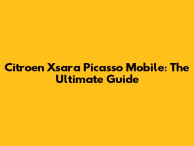 Citroen Xsara Picasso Mobile: The Ultimate Guide