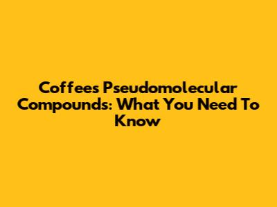 Coffee's Pseudomolecular Compounds: What You Need To Know