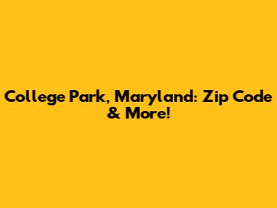 College Park, Maryland: Zip Code & More!