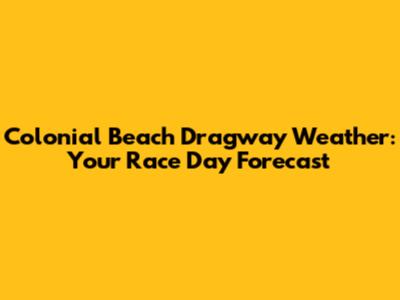 Colonial Beach Dragway Weather: Your Race Day Forecast