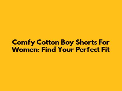 Comfy Cotton Boy Shorts For Women: Find Your Perfect Fit