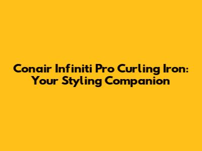 Conair Infiniti Pro Curling Iron: Your Styling Companion
