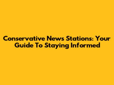 Conservative News Stations: Your Guide To Staying Informed