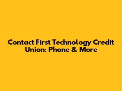 Contact First Technology Credit Union: Phone & More
