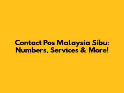 Contact Pos Malaysia Sibu: Numbers, Services & More!