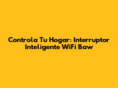 Controla Tu Hogar: Interruptor Inteligente WiFi Baw