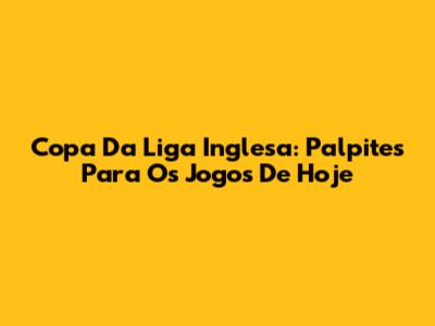 Copa Da Liga Inglesa: Palpites Para Os Jogos De Hoje