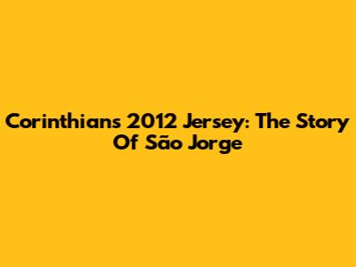 Corinthians 2012 Jersey: The Story Of São Jorge