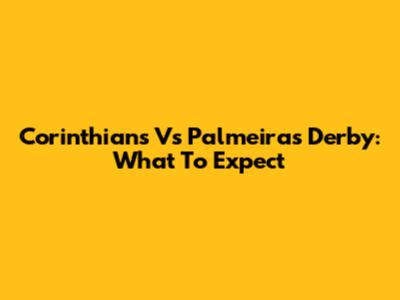 Corinthians Vs Palmeiras Derby: What To Expect