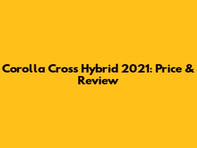 Corolla Cross Hybrid 2021: Price & Review