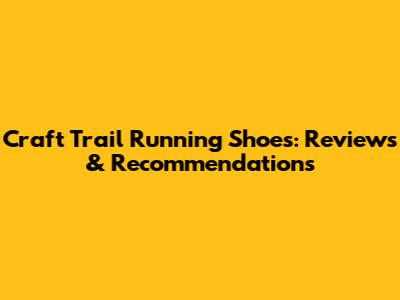 Craft Trail Running Shoes: Reviews & Recommendations