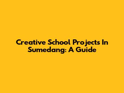 Creative School Projects In Sumedang: A Guide