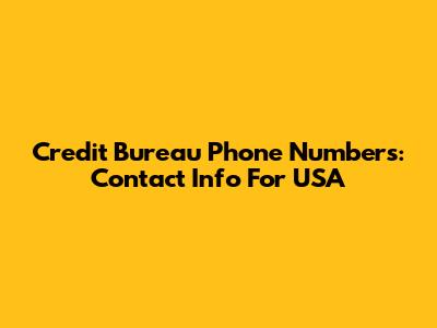 Credit Bureau Phone Numbers: Contact Info For USA