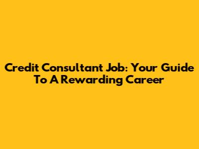Credit Consultant Job: Your Guide To A Rewarding Career