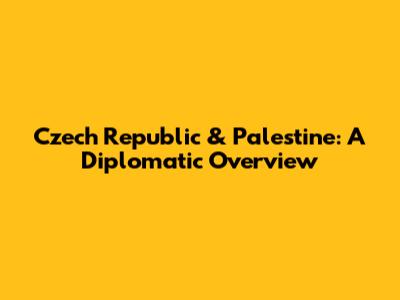 Czech Republic & Palestine: A Diplomatic Overview