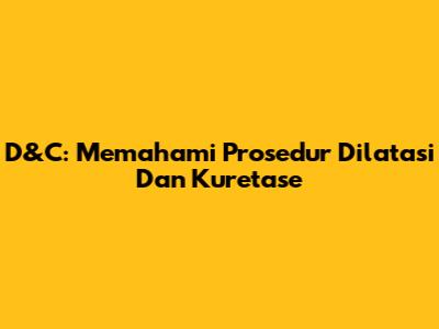 D&C: Memahami Prosedur Dilatasi Dan Kuretase