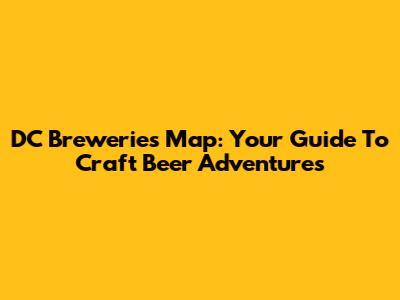 DC Breweries Map: Your Guide To Craft Beer Adventures
