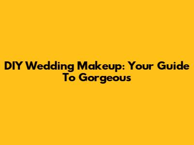 DIY Wedding Makeup: Your Guide To Gorgeous