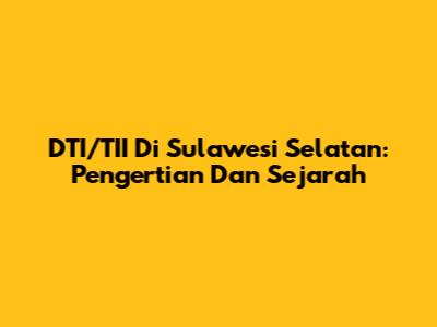 DTI/TII Di Sulawesi Selatan: Pengertian Dan Sejarah