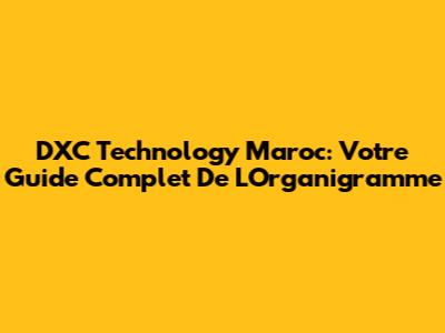 DXC Technology Maroc: Votre Guide Complet De L'Organigramme