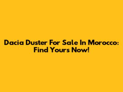 Dacia Duster For Sale In Morocco: Find Yours Now!
