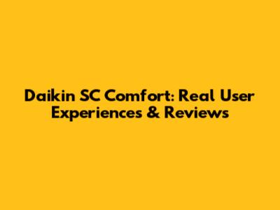 Daikin SC Comfort: Real User Experiences & Reviews