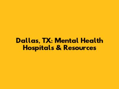 Dallas, TX: Mental Health Hospitals & Resources