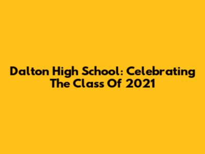 Dalton High School: Celebrating The Class Of 2021