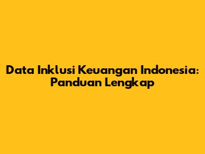 Data Inklusi Keuangan Indonesia: Panduan Lengkap