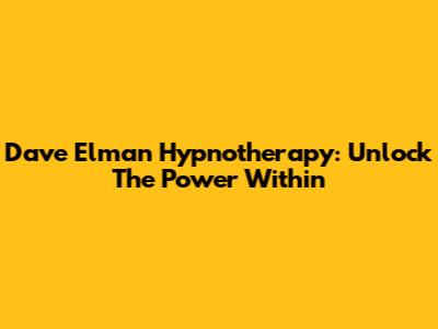 Dave Elman Hypnotherapy: Unlock The Power Within