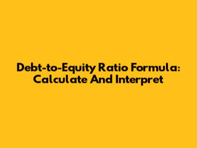 Debt-to-Equity Ratio Formula: Calculate And Interpret