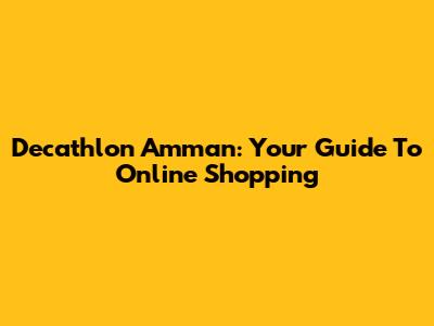 Decathlon Amman: Your Guide To Online Shopping