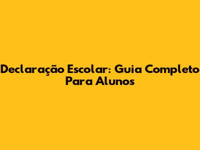 Declaração Escolar: Guia Completo Para Alunos