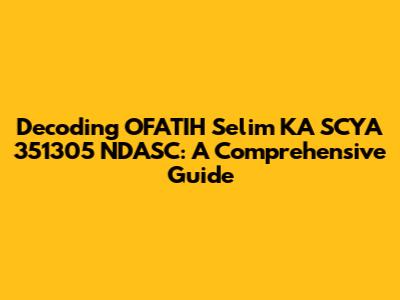 Decoding OFATIH Selim KA SCYA 351305 NDASC: A Comprehensive Guide