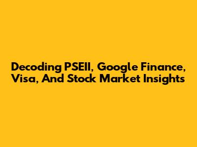 Decoding PSEII, Google Finance, Visa, And Stock Market Insights