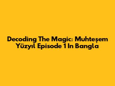 Decoding The Magic: 'Muhteşem Yüzyıl' Episode 1 In Bangla