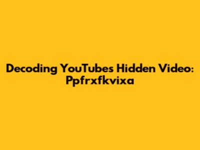 Decoding YouTube's Hidden Video: Ppfrxfkvixa