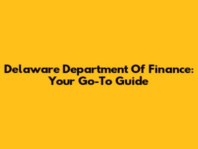 Delaware Department Of Finance: Your Go-To Guide