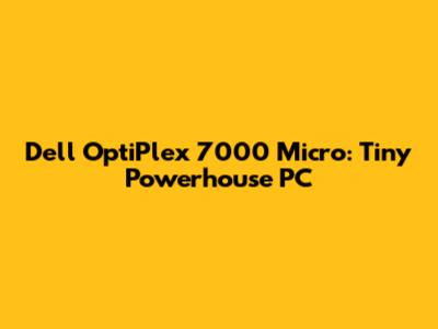 Dell OptiPlex 7000 Micro: Tiny Powerhouse PC