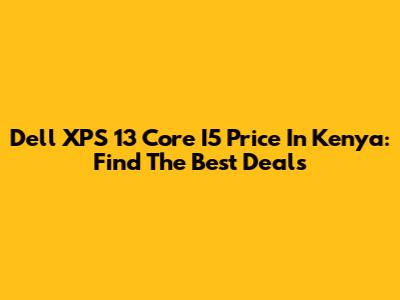 Dell XPS 13 Core I5 Price In Kenya: Find The Best Deals