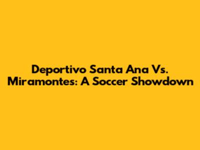 Deportivo Santa Ana Vs. Miramontes: A Soccer Showdown