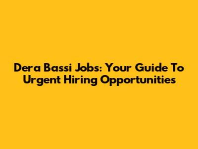 Dera Bassi Jobs: Your Guide To Urgent Hiring Opportunities